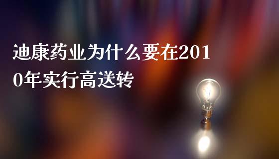 迪康药业为什么要在2010年实行高送转_https://wap.lxcailiao.com_融资担保_第1张