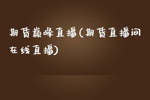 期货巅峰直播(期货直播间在线直播)_https://wap.lxcailiao.com_融资担保_第1张