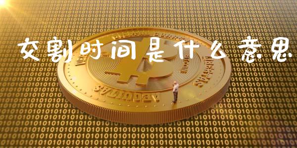 交割时间是什么意思_https://wap.lxcailiao.com_金融监管_第1张