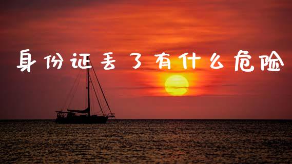 身份证丢了有什么危险_https://wap.lxcailiao.com_股权投资_第1张