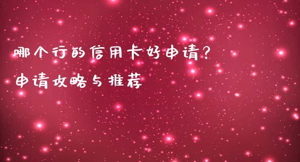 哪个行的信用卡好申请？ 申请攻略与推荐_https://wap.lxcailiao.com_财务管理_第1张