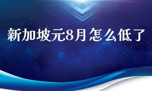 新加坡元8月怎么低了_https://wap.lxcailiao.com_融资担保_第1张