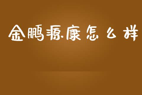 金鹏源康怎么样_https://wap.lxcailiao.com_金融监管_第1张