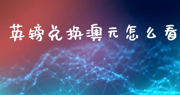 英镑兑换澳元怎么看_https://wap.lxcailiao.com_财务管理_第1张