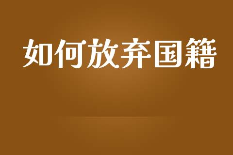 如何放弃国籍_https://wap.lxcailiao.com_股权投资_第1张