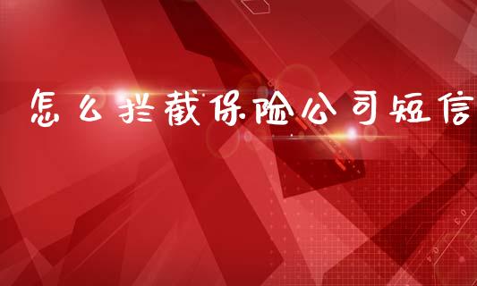 怎么拦截保险公司短信_https://wap.lxcailiao.com_财务管理_第1张