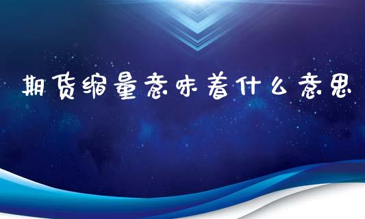 期货缩量意味着什么意思_财务管理_第1张_金融监管_融资担保_财务管理_股权投资 期货缩量意味着什么意思_https://wap.lxcailiao.com_财务管理_第1张
