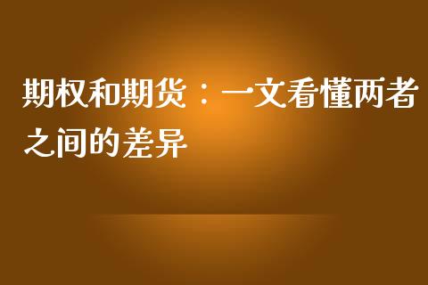 期权和期货：一文看懂两者之间的差异_https://wap.lxcailiao.com_融资担保_第1张