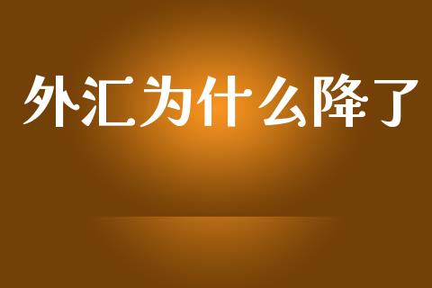 外汇为什么降了_https://wap.lxcailiao.com_股权投资_第1张