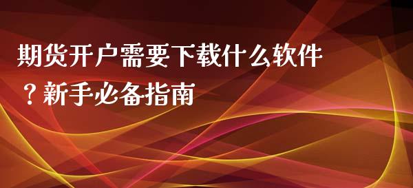 期货开户需要下载什么软件？新手必备指南_https://wap.lxcailiao.com_融资担保_第1张