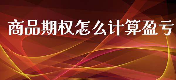 商品期权怎么计算盈亏_财务管理_第1张_金融监管_融资担保_财务管理_股权投资 商品期权怎么计算盈亏_https://wap.lxcailiao.com_财务管理_第1张