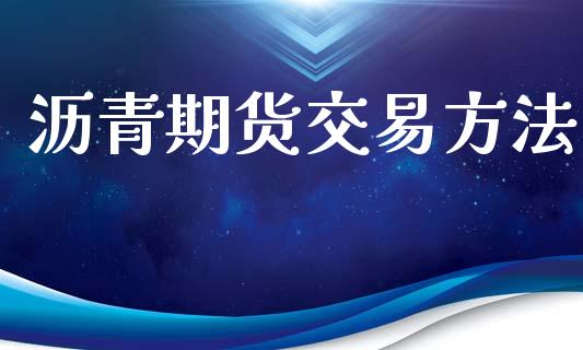 沥青期货交易方法_https://wap.lxcailiao.com_融资担保_第1张