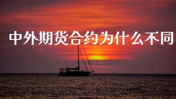 中外期货合约为什么不同_https://wap.lxcailiao.com_股权投资_第1张