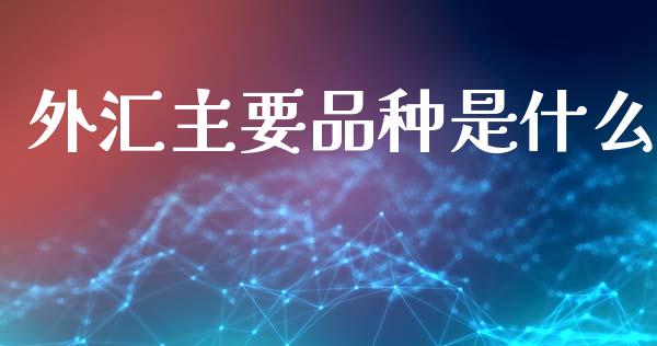 外汇主要品种是什么_https://wap.lxcailiao.com_财务管理_第1张