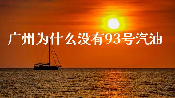广州为什么没有93号汽油_https://wap.lxcailiao.com_金融监管_第1张
