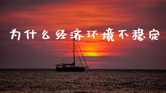 为什么经济环境不稳定_https://wap.lxcailiao.com_融资担保_第1张