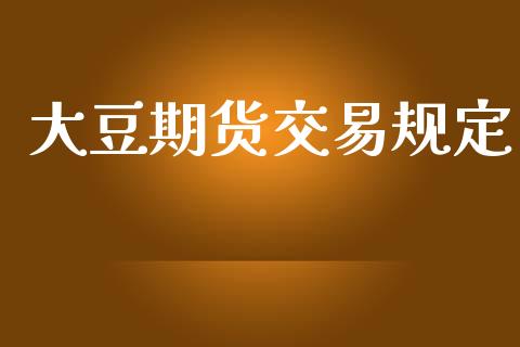 大豆期货交易规定_https://wap.lxcailiao.com_股权投资_第1张