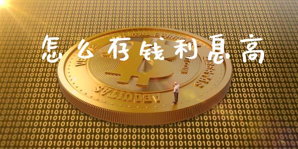 怎么存钱利息高_https://wap.lxcailiao.com_金融监管_第1张