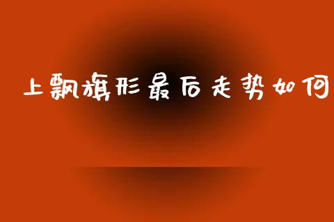 上飘旗形最后走势如何_https://wap.lxcailiao.com_金融监管_第1张
