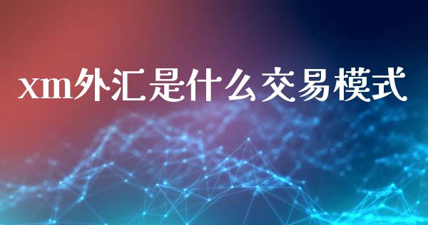 xm外汇是什么交易模式_https://wap.lxcailiao.com_股权投资_第1张