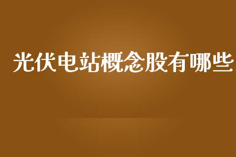 光伏电站概念股有哪些_https://wap.lxcailiao.com_融资担保_第1张