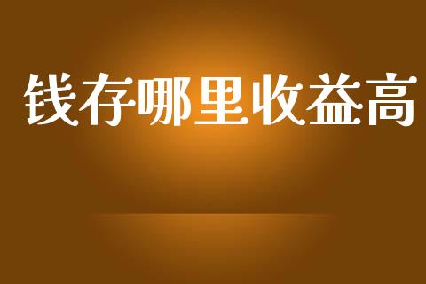 钱存哪里收益高_https://wap.lxcailiao.com_金融监管_第1张