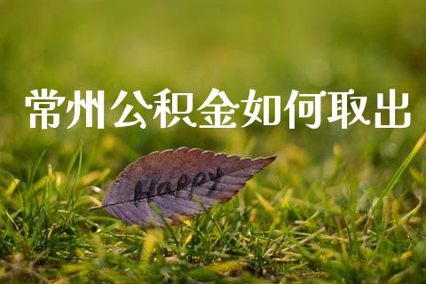 常州公积金如何取出_https://wap.lxcailiao.com_股权投资_第1张
