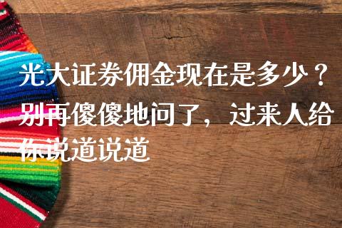 光大证券佣金现在是多少？别再傻傻地问了，过来人给你说道说道_https://wap.lxcailiao.com_金融监管_第1张