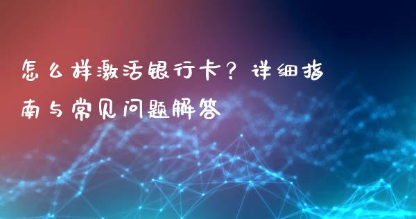 怎么样激活银行卡？详细指南与常见问题解答_https://wap.lxcailiao.com_金融监管_第1张