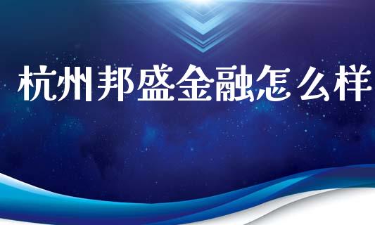 杭州邦盛金融怎么样_https://wap.lxcailiao.com_金融监管_第1张