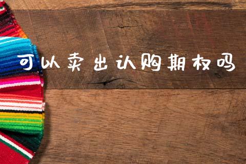 可以卖出认购期权吗_https://wap.lxcailiao.com_金融监管_第1张