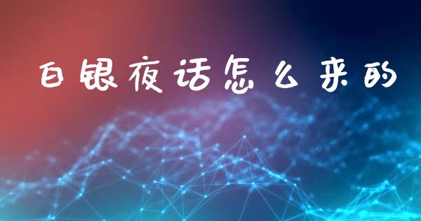 白银夜话怎么来的_https://wap.lxcailiao.com_股权投资_第1张