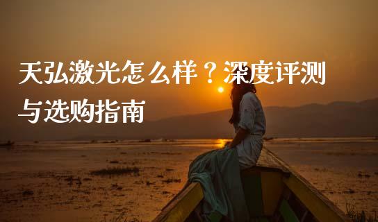 天弘激光怎么样？深度评测与选购指南_https://wap.lxcailiao.com_股权投资_第1张