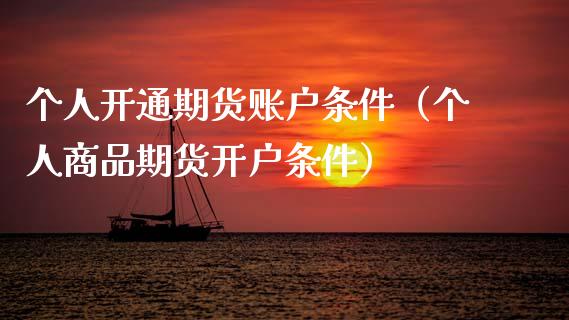 个人开通期货账户条件（个人商品期货开户条件）_https://wap.lxcailiao.com_融资担保_第1张