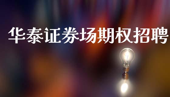 华泰证券场期权招聘_https://wap.lxcailiao.com_股权投资_第1张