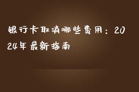 银行卡取消哪些费用：2024年最新指南_https://wap.lxcailiao.com_财务管理_第1张