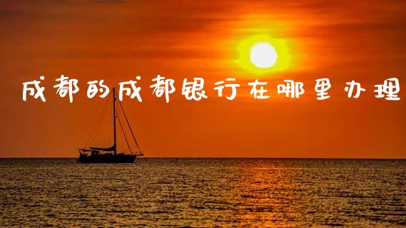 成都的成都银行在哪里办理_https://wap.lxcailiao.com_股权投资_第1张