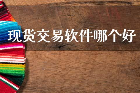 现货交易软件哪个好_https://wap.lxcailiao.com_金融监管_第1张