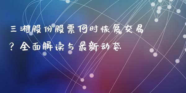 三湘股份股票何时恢复交易？全面解读与最新动态_https://wap.lxcailiao.com_融资担保_第1张