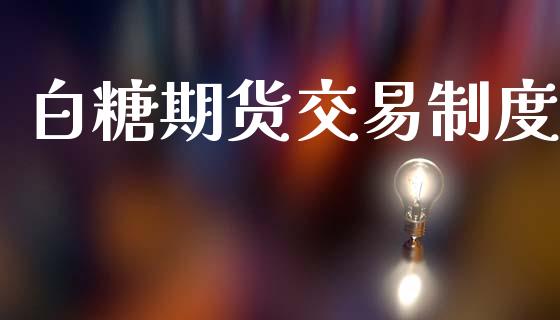 白糖期货交易制度_https://wap.lxcailiao.com_金融监管_第1张