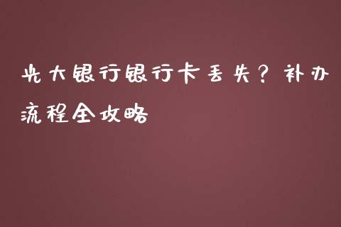 光大银行银行卡丢失？补办流程全攻略_https://wap.lxcailiao.com_股权投资_第1张