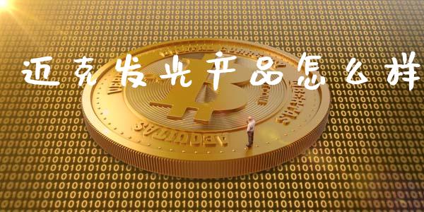 迈克发光产品怎么样_https://wap.lxcailiao.com_股权投资_第1张
