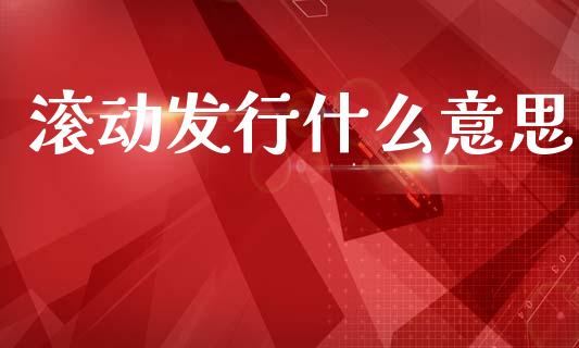 滚动发行什么意思_https://wap.lxcailiao.com_融资担保_第1张