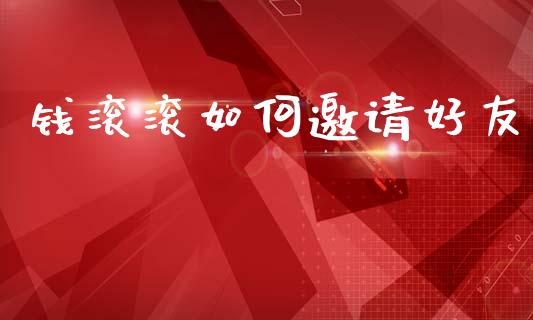 钱滚滚如何邀请好友_https://wap.lxcailiao.com_融资担保_第1张