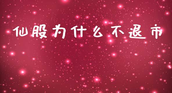 仙股为什么不退市_https://wap.lxcailiao.com_股权投资_第1张