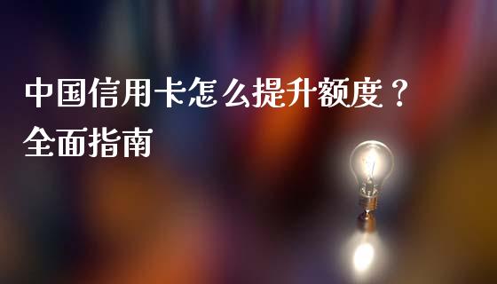 中国信用卡怎么提升额度？全面指南_https://wap.lxcailiao.com_融资担保_第1张