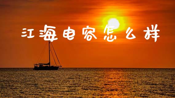 江海电容怎么样_https://wap.lxcailiao.com_融资担保_第1张
