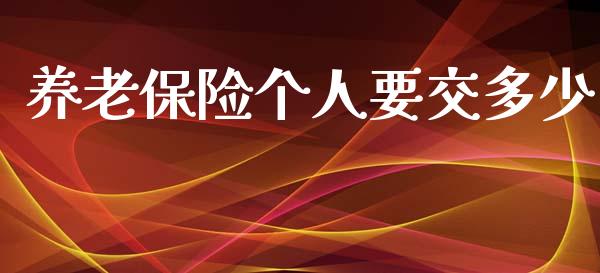 养老保险个人要交多少_https://wap.lxcailiao.com_财务管理_第1张