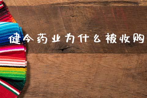 健今药业为什么被收购_https://wap.lxcailiao.com_股权投资_第1张