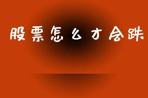 股票怎么才会跌_https://wap.lxcailiao.com_金融监管_第1张